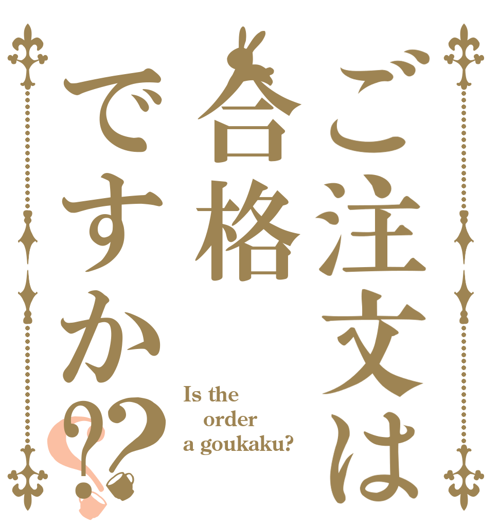 ご注文は合格ですか?？？ Is the order a goukaku?