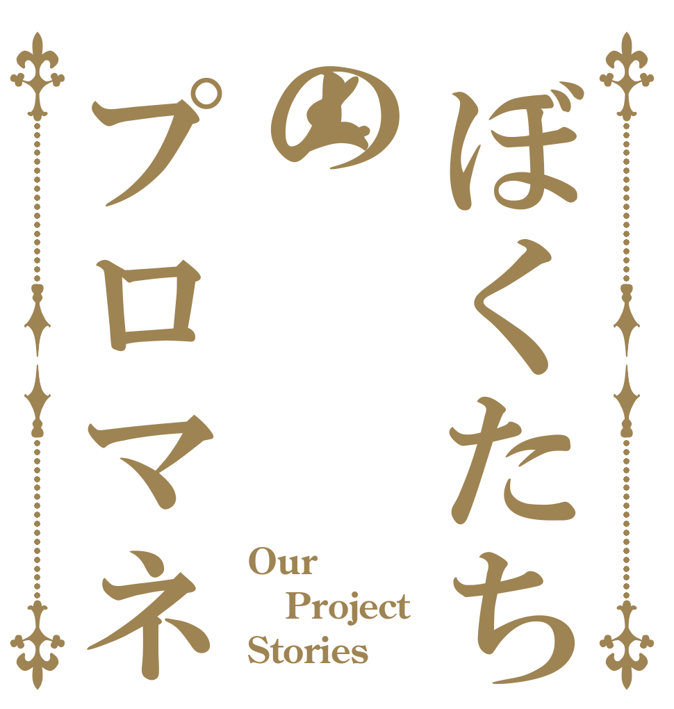 ぼくたちのプロマネ Our Project Stories