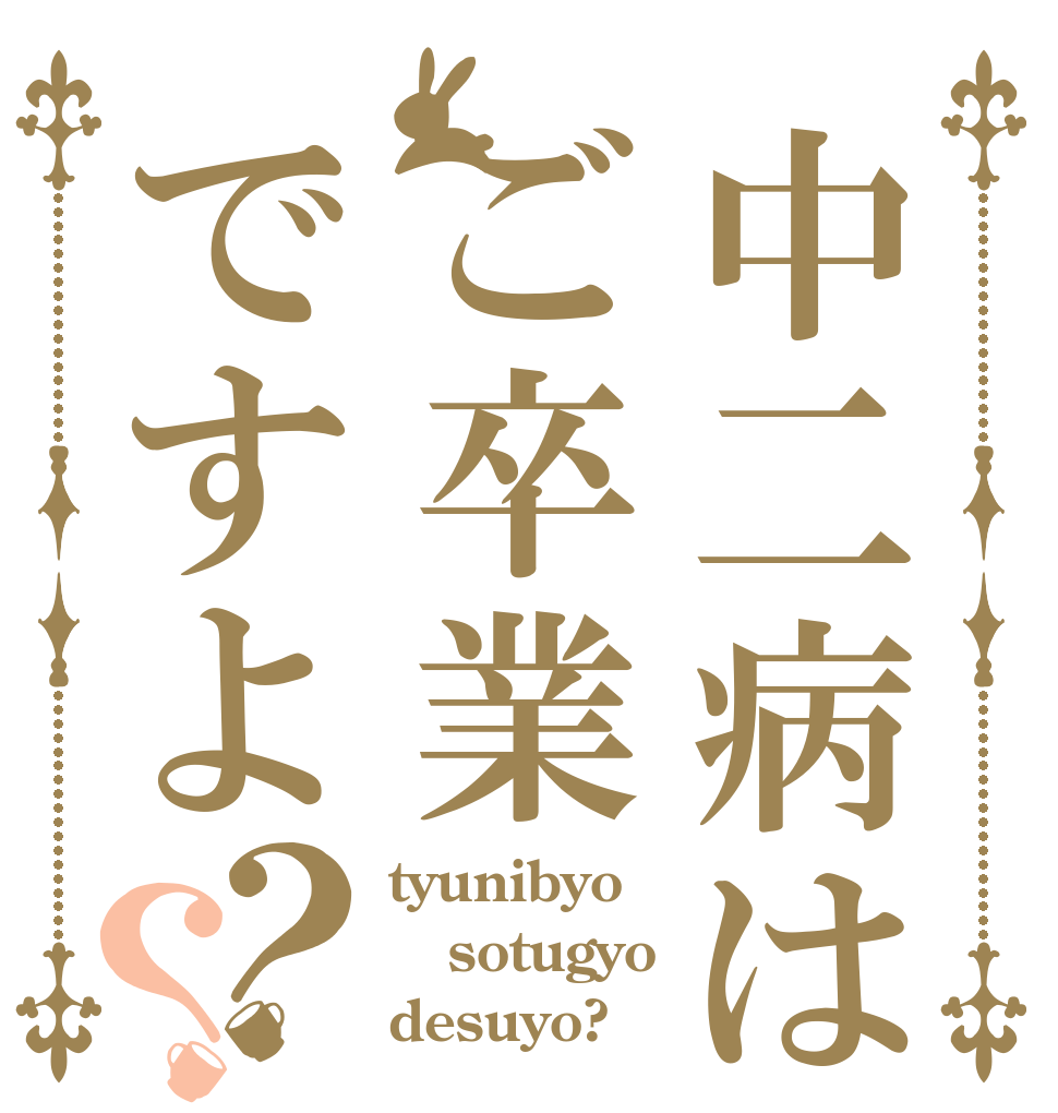 中二病はご卒業ですよ？？ tyunibyo  sotugyo desuyo?
