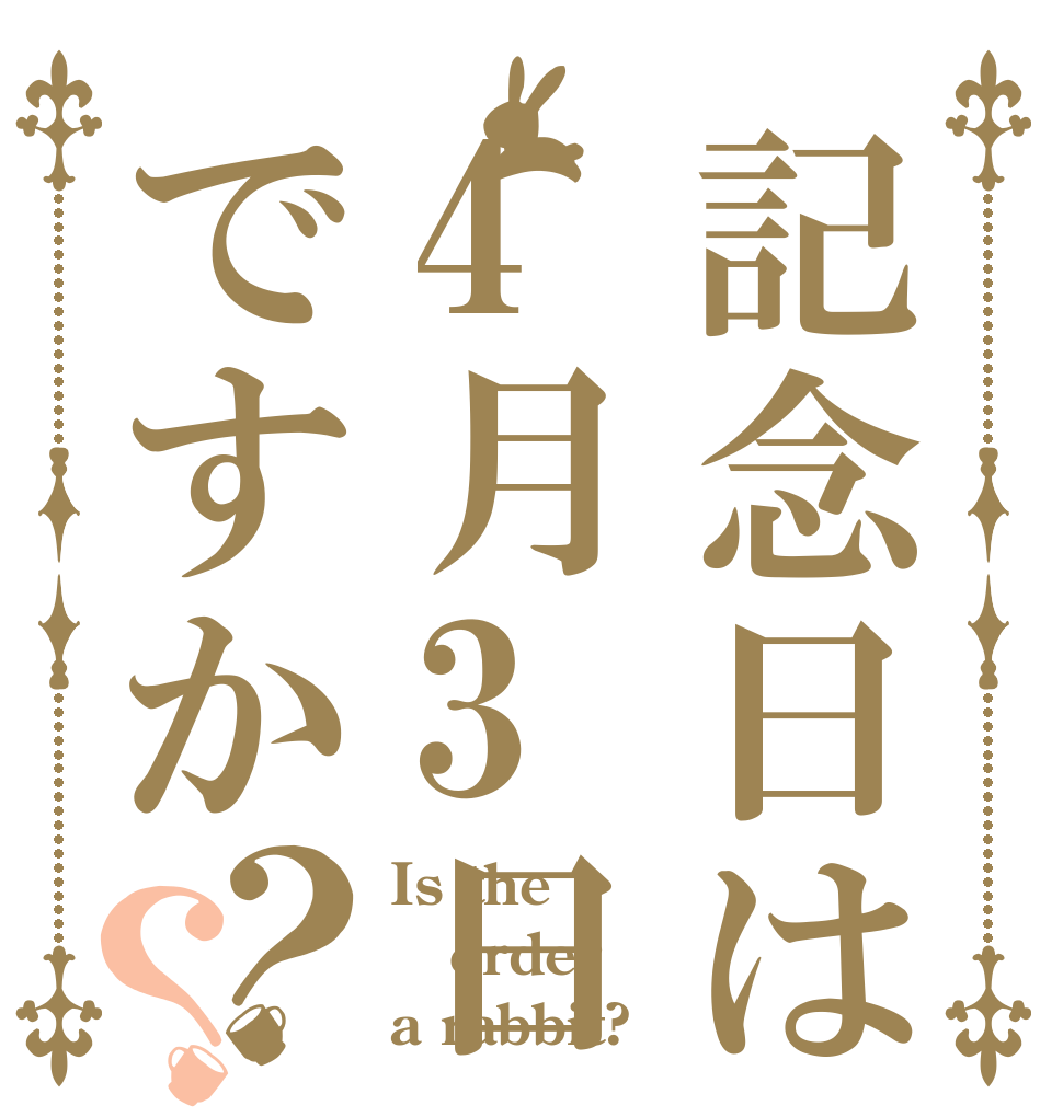記念日は4月3日ですか？？ Is the order a rabbit?
