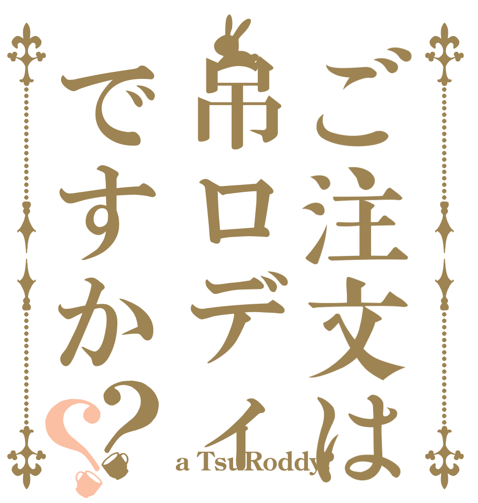 ご注文は吊ロディですか？？   a TsuRoddy?