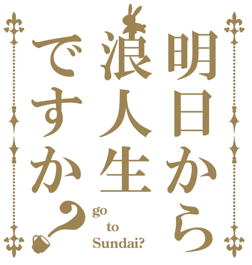 明日から浪人生ですか？ go to Sundai?