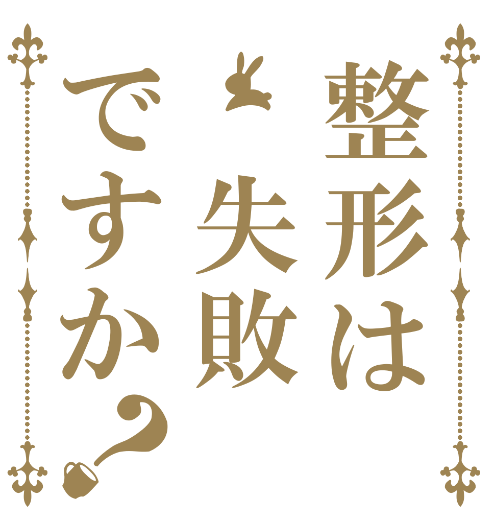 整形は 失敗ですか？   