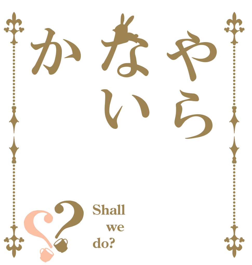 やらないか？？ Shall we do?