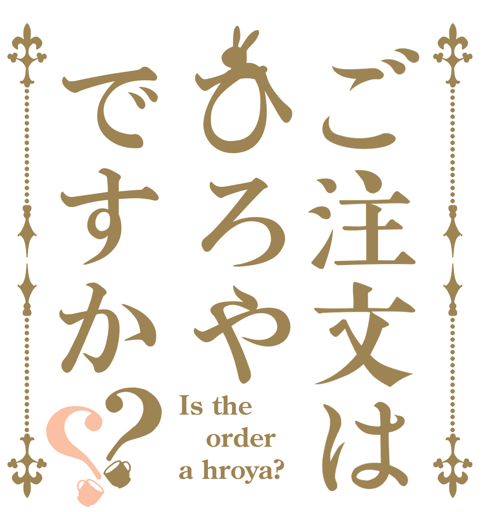 ご注文はひろやですか？？ Is the order a hroya?