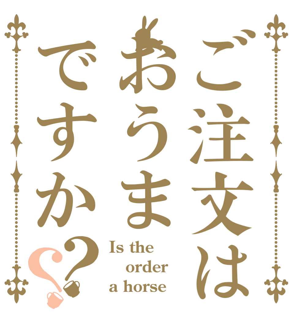 ご注文はおうまですか？？ Is the order a horse？