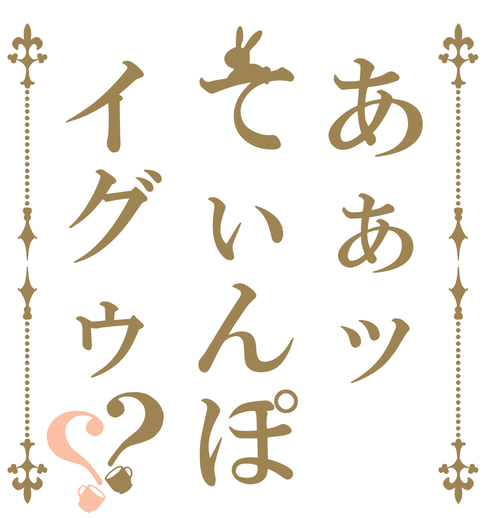 あぁッてぃんぽイグゥ？？   