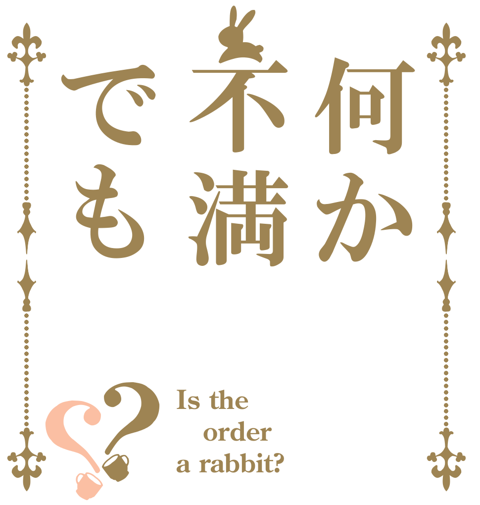 何か不満でも？？ Is the order a rabbit?