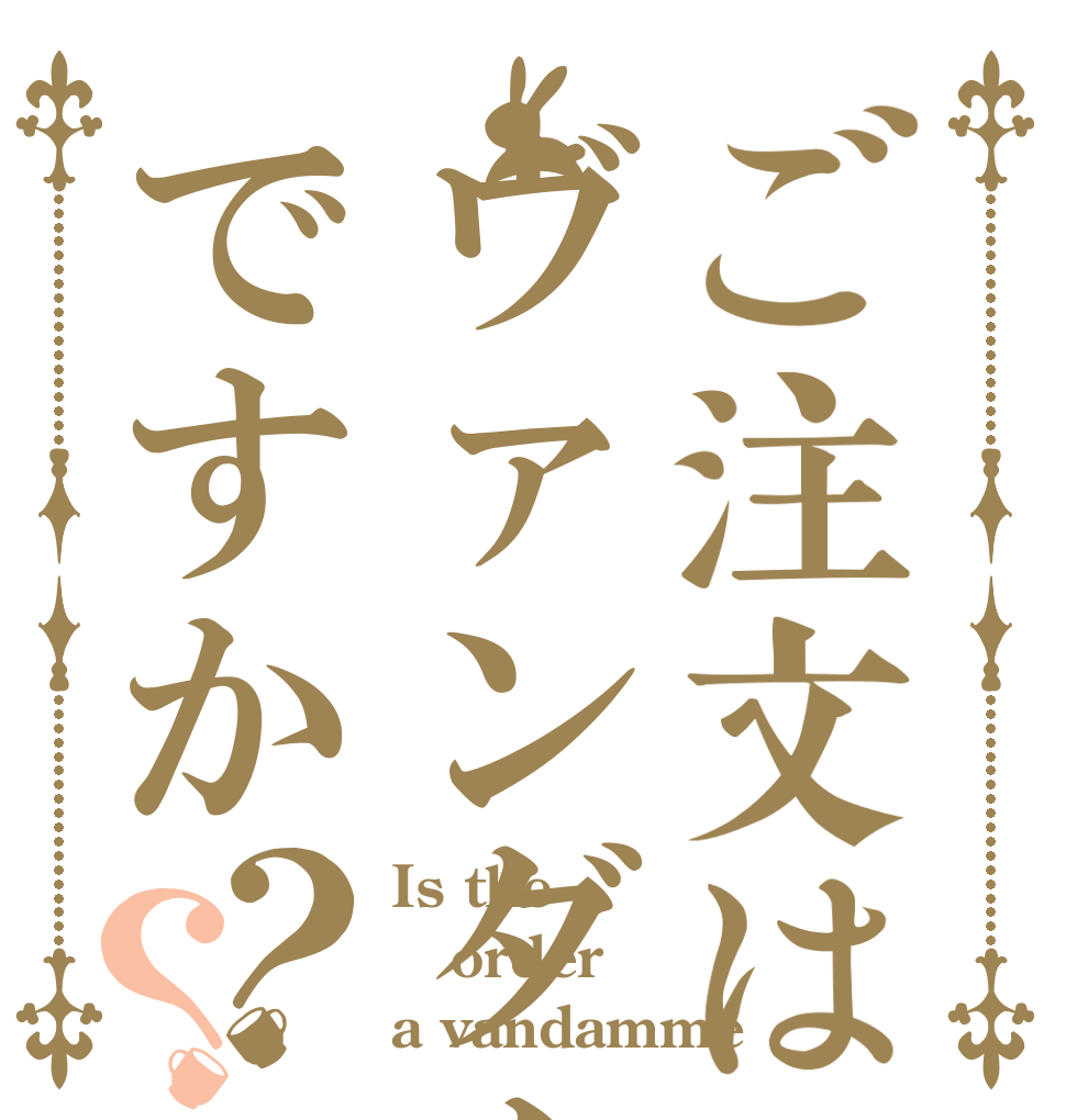 ご注文はヴァンダムですか？？ Is the order a vandamme？
