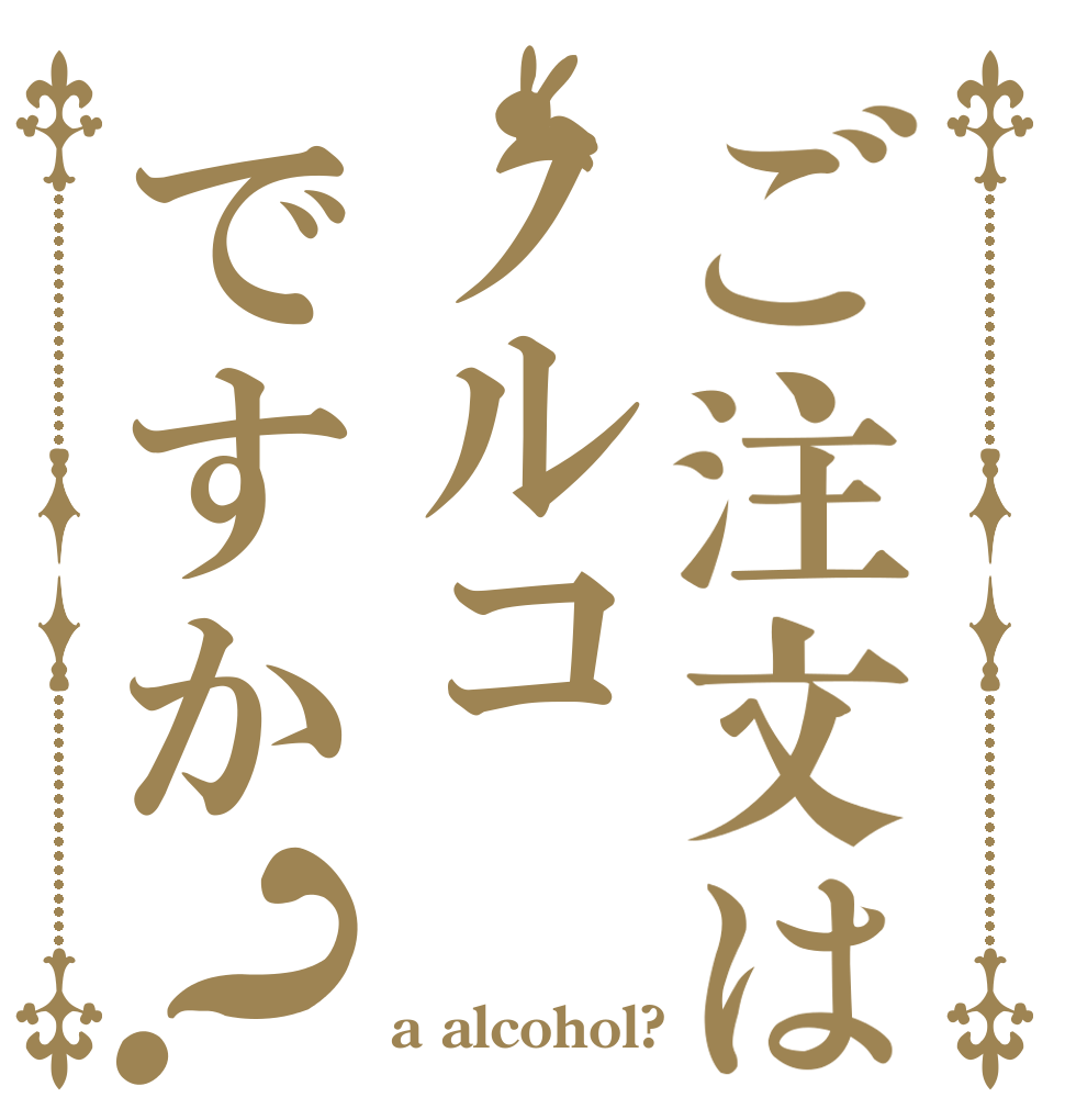 ご注文はノルコですか？   a alcohol?