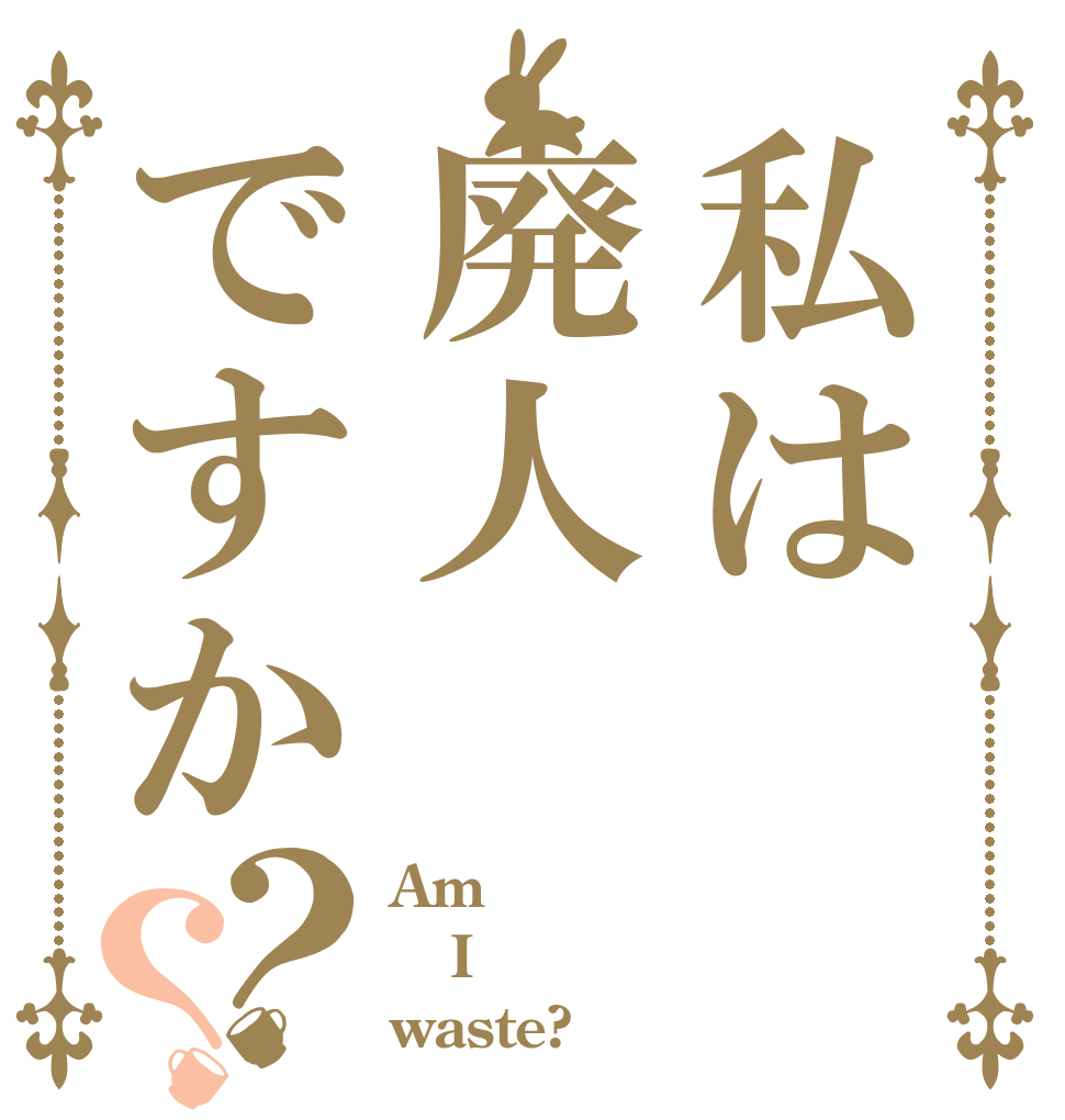 私は廃人ですか？？ Am I waste?