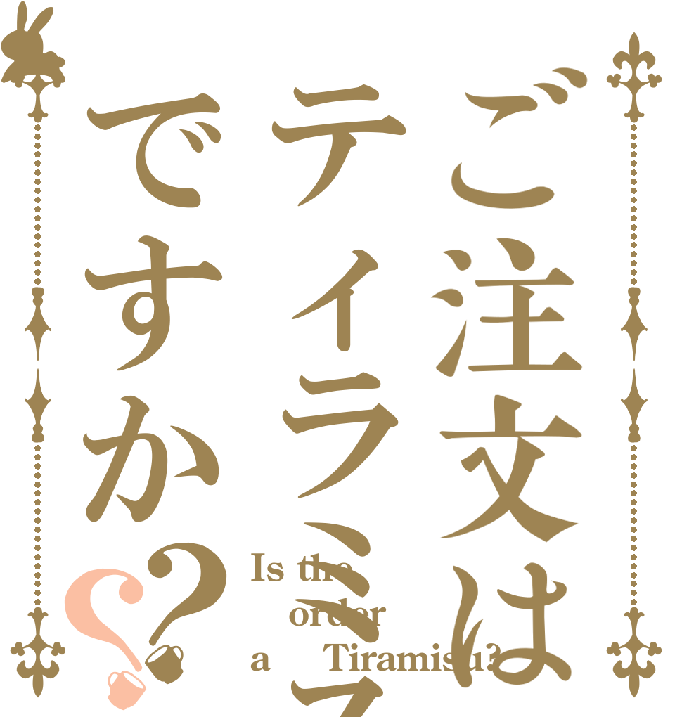 ご注文はティラミスですか？？ Is the order a  ‎Tiramisu?