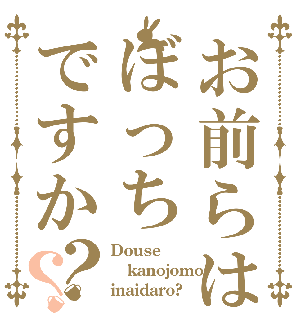 お前らはぼっちですか？？ Douse kanojomo inaidaro?