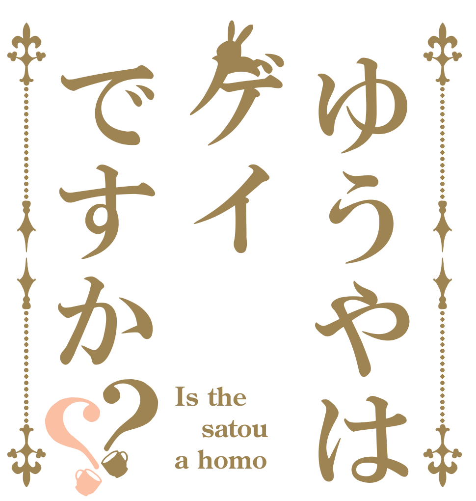 ゆうやはゲイですか？？ Is the satou a homo？