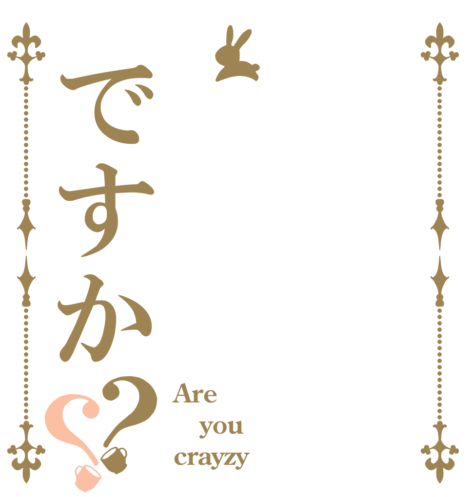 ですか？？ Are you crayzy