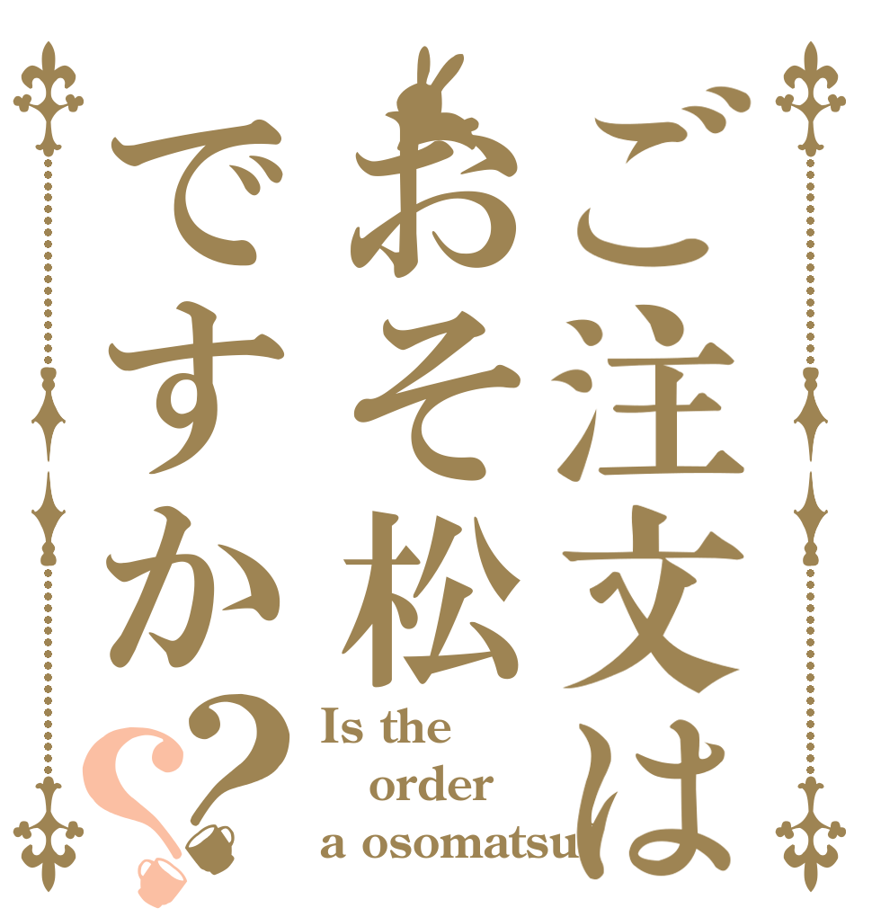 ご注文はおそ松ですか？？ Is the order a osomatsu?