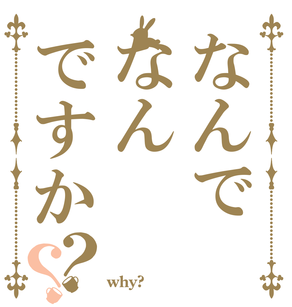 なんでなんですか？？   why?
