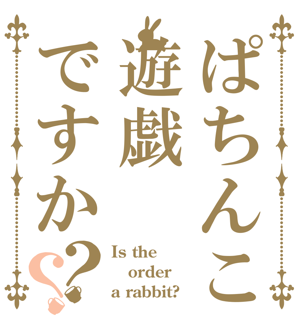 ぱちんこは遊戯ですか？？ Is the order a rabbit?