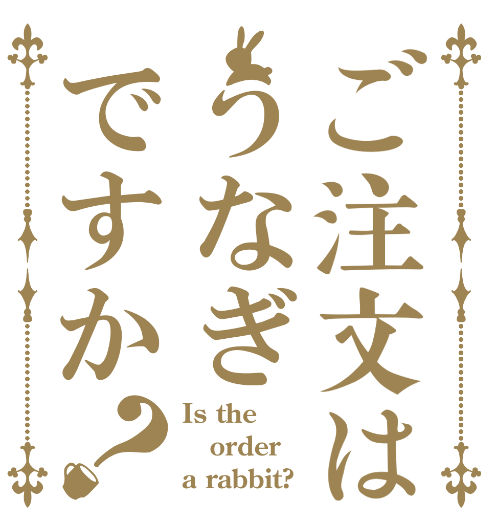 ご注文はうなぎですか？ Is the order a rabbit?