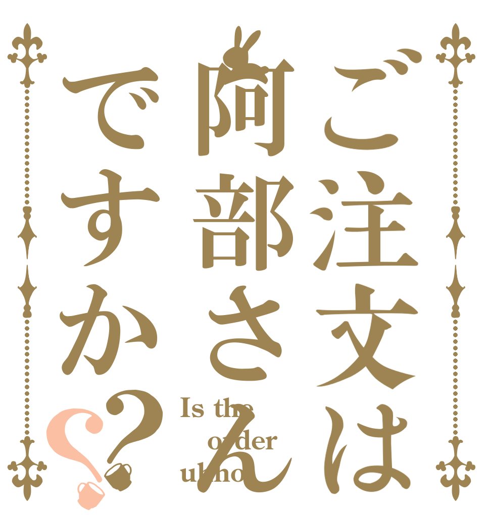 ご注文は阿部さんですか？？ Is the order uhho！！