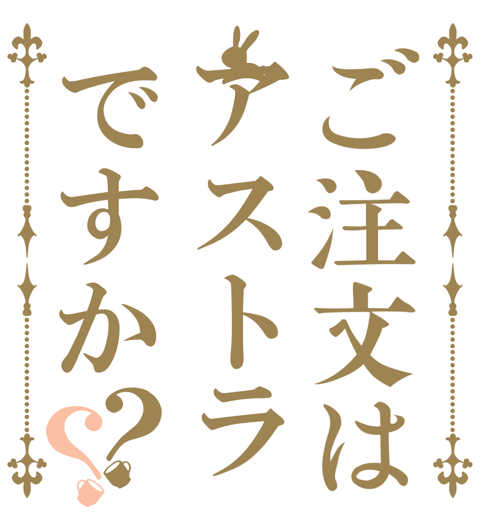 ご注文はアストラですか？？   