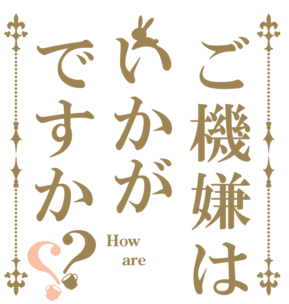 ご機嫌はいかがですか？？ How are 