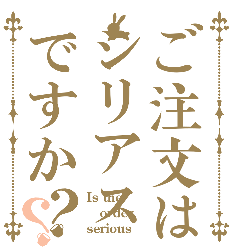 ご注文はシリアスですか？？ Is the order serious