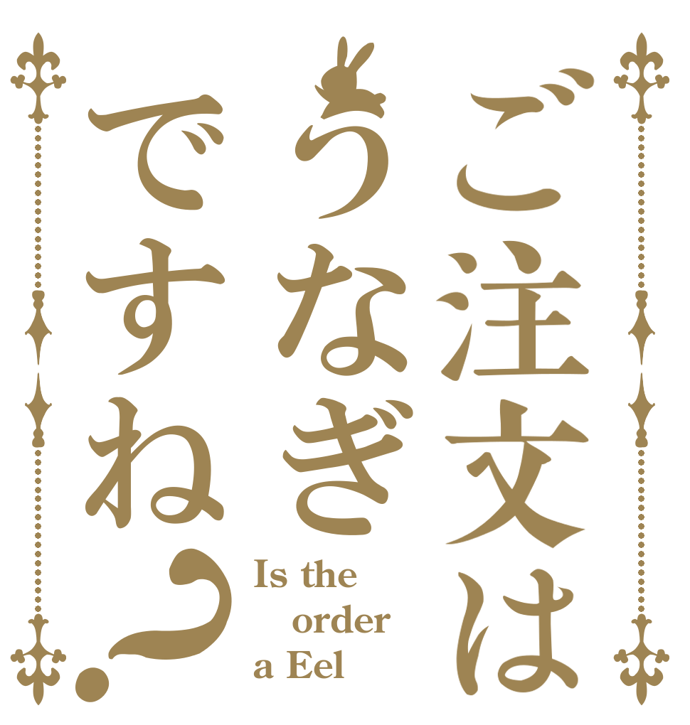 ご注文はうなぎですね？ Is the order a Eel