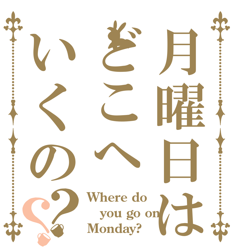 月曜日はどこへいくの？？ Where do  you go on Monday?