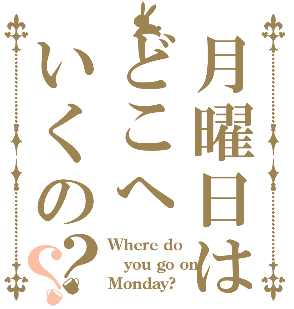 月曜日はどこへいくの？？ Where do  you go on Monday?