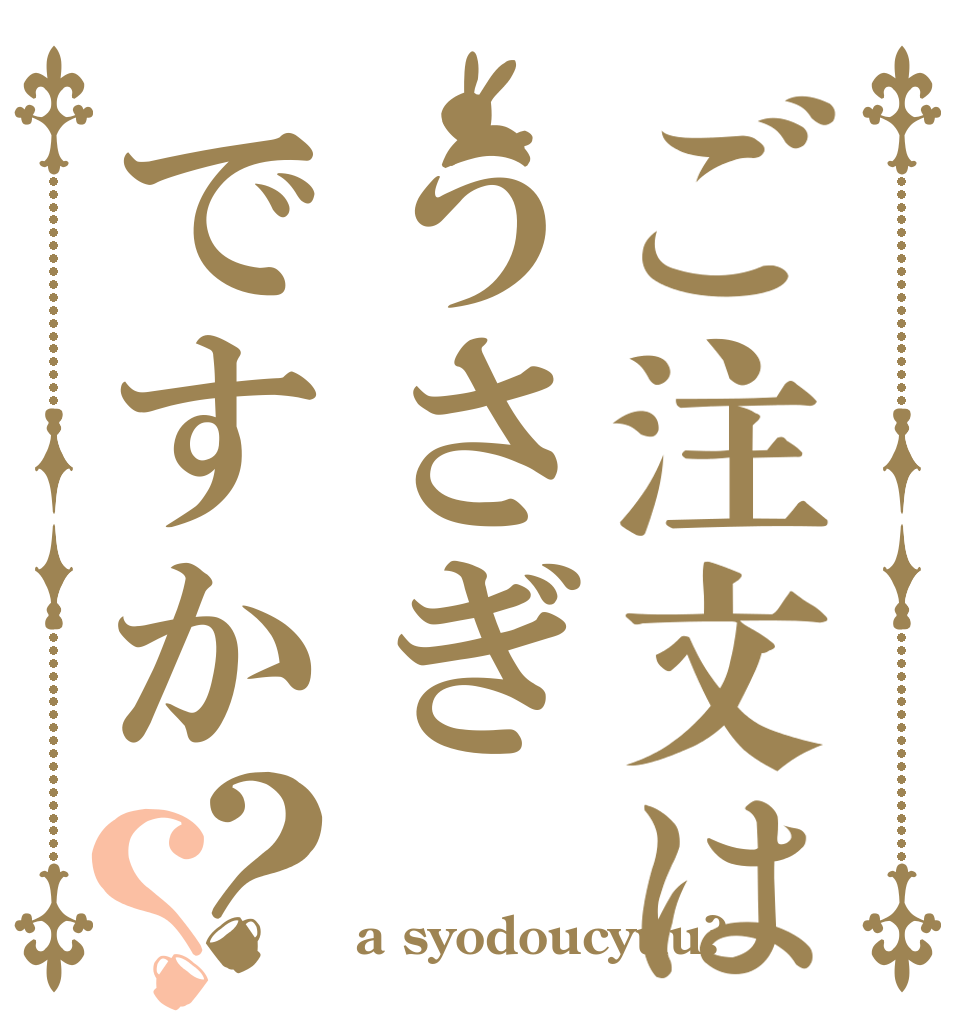 ご注文はうさぎですか？？   a syodoucyuu?