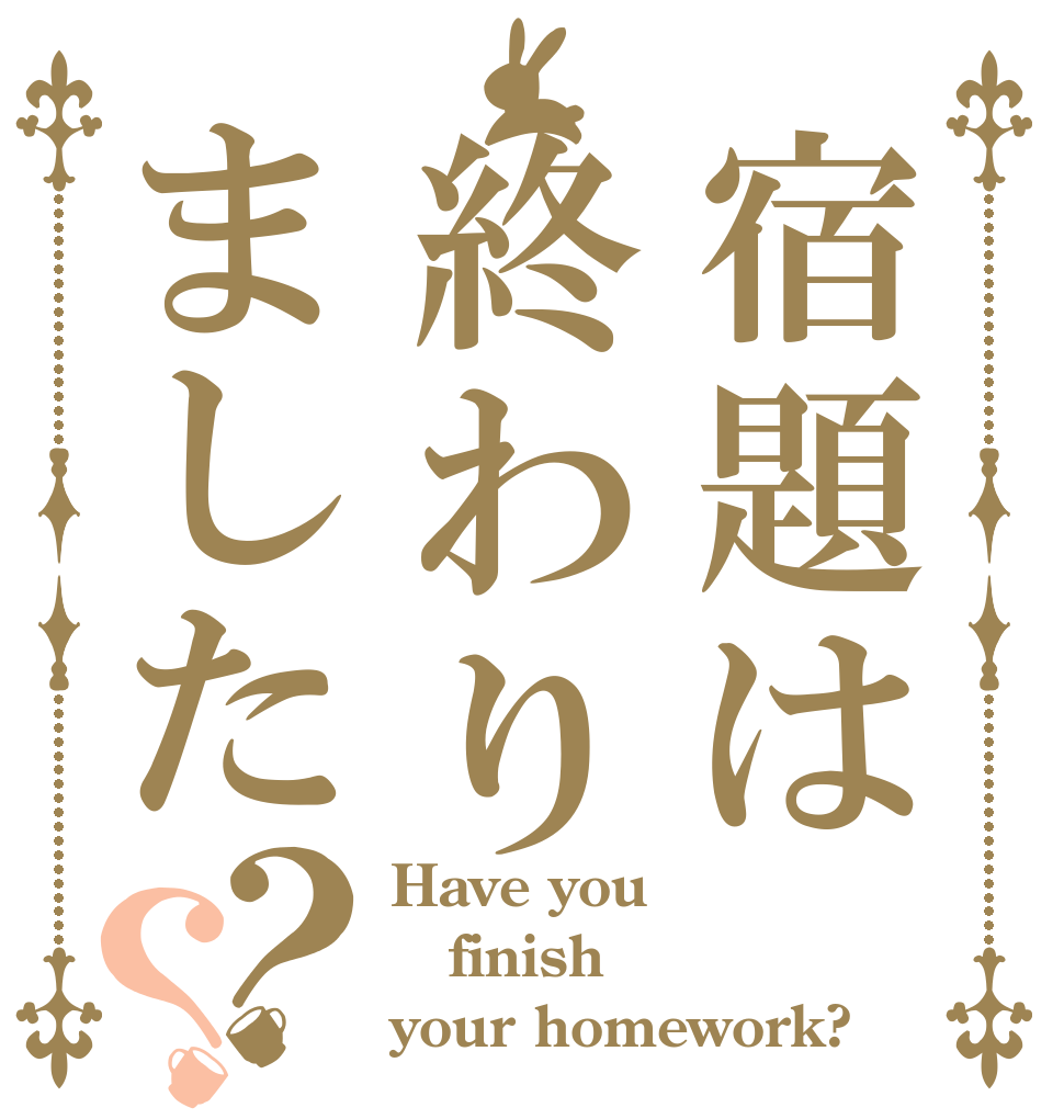 宿題は終わりました？？ Have you finish your homework?