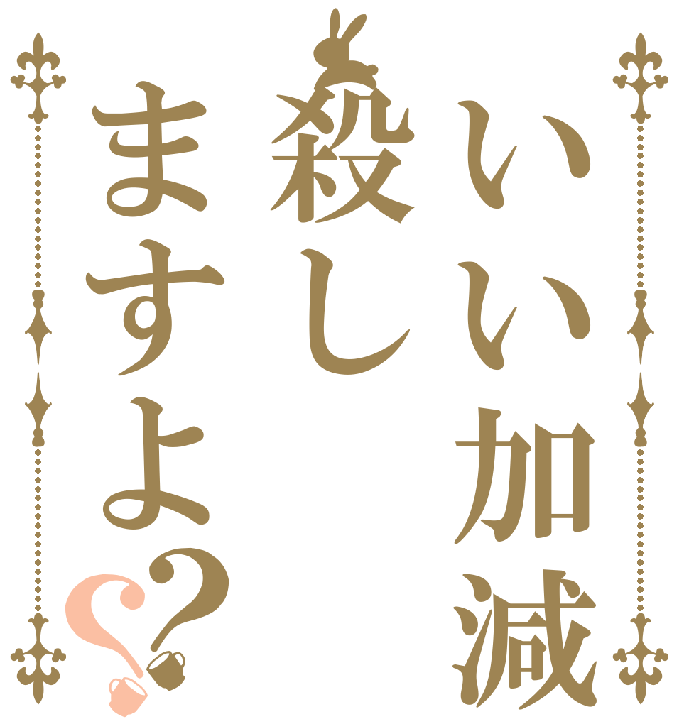 いい加減殺しますよ？？   