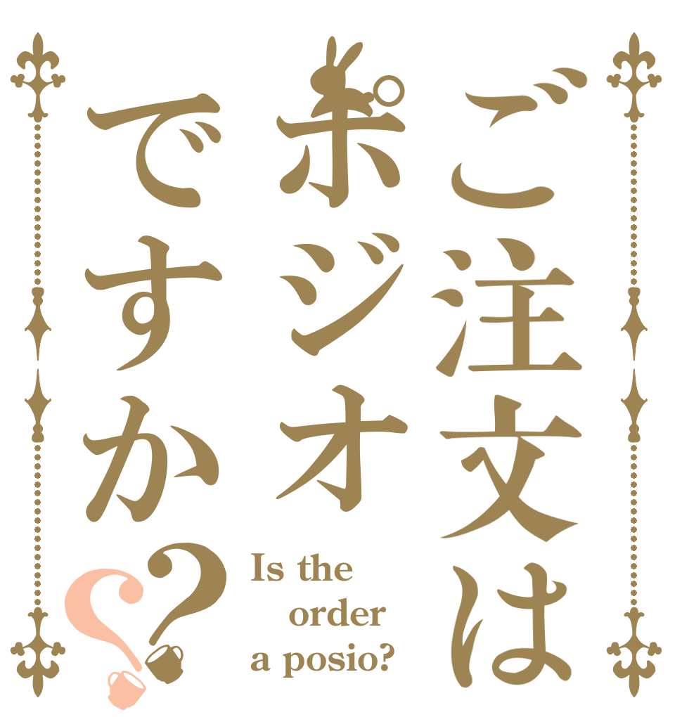 ご注文はポジオですか？？ Is the order a posio?