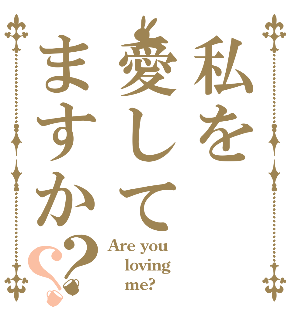 私を愛してますか？？ Are you loving    me?