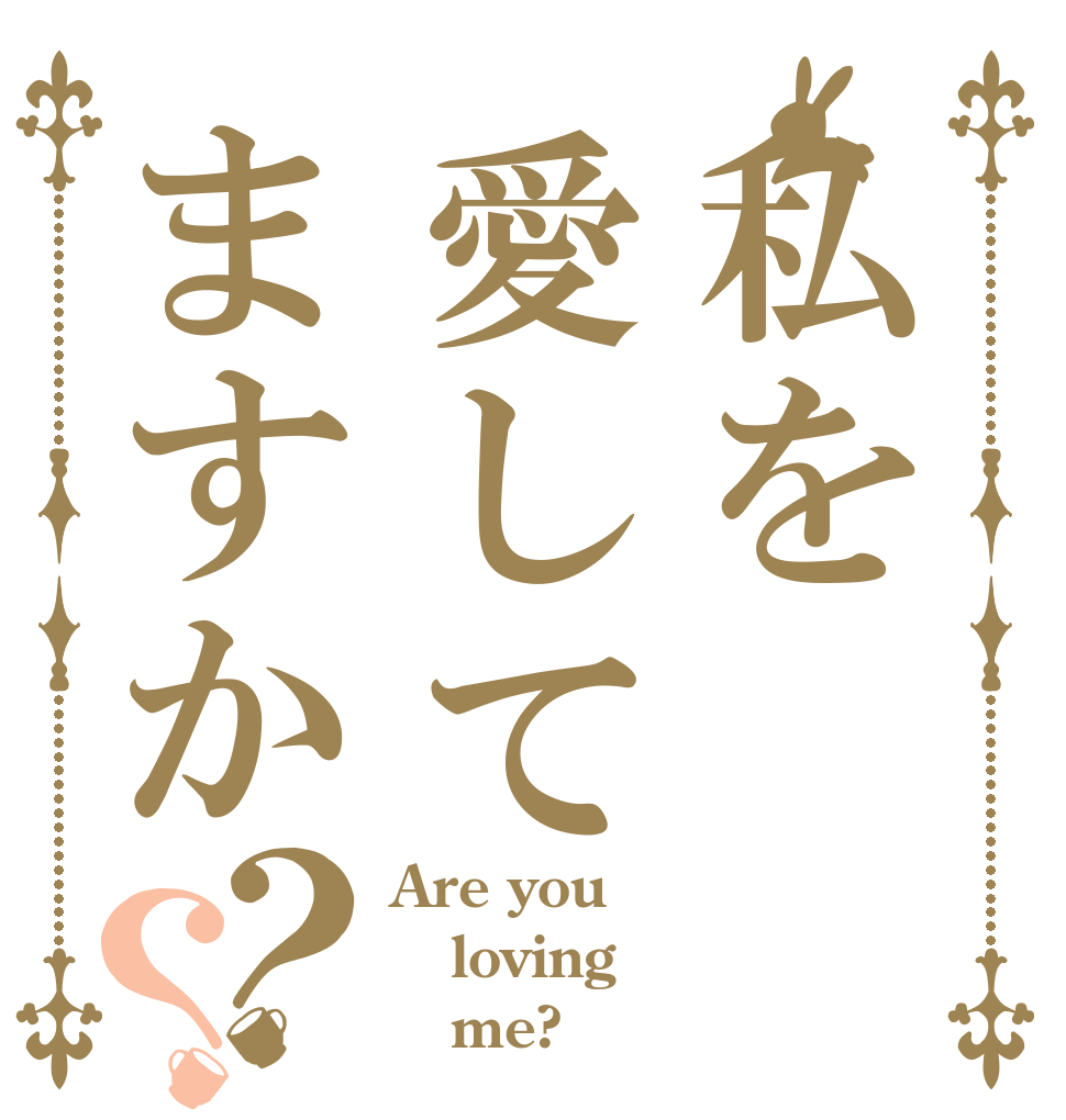 私を愛してますか？？ Are you loving    me?