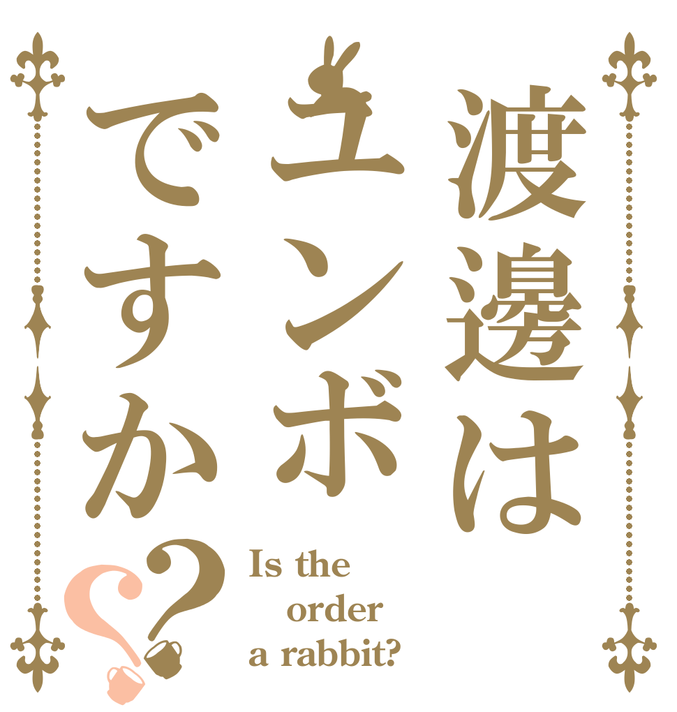 渡邊はユンボですか？？ Is the order a rabbit?