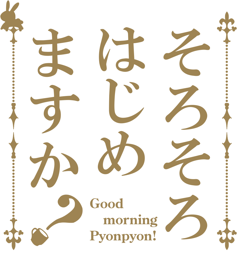 そろそろはじめますか？ Good morning Pyonpyon!