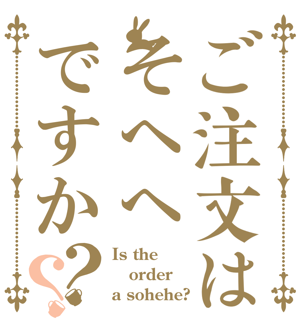 ご注文はそへへですか？？ Is the order a sohehe?