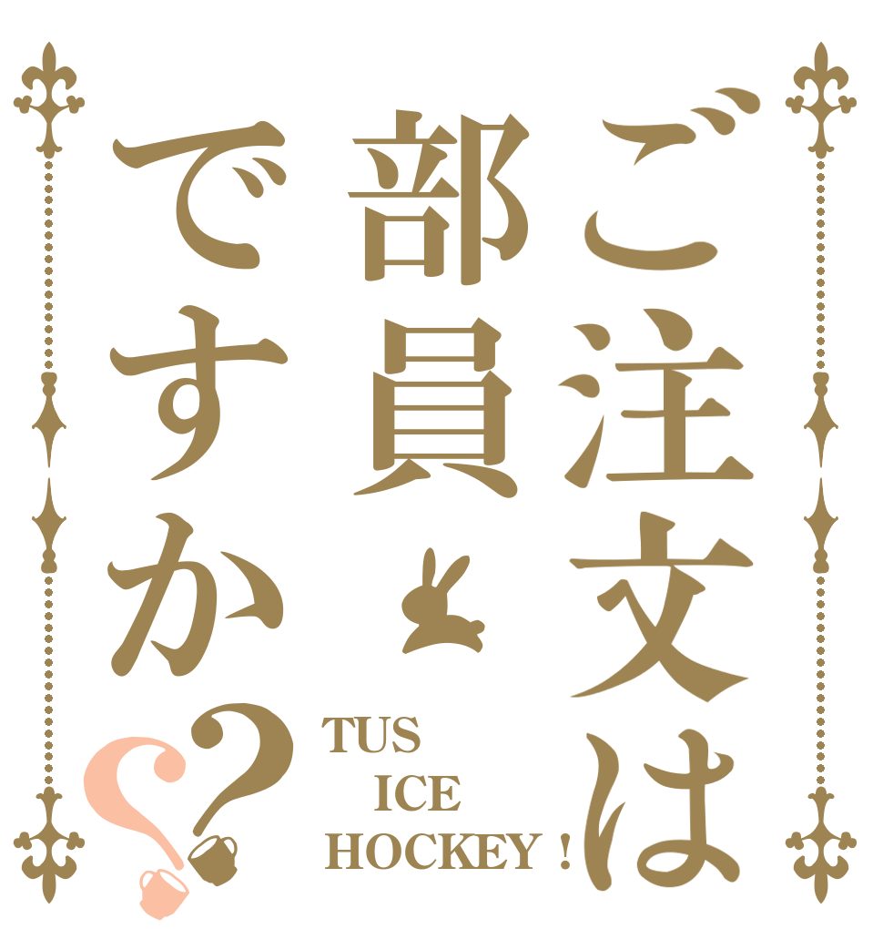 ご注文は部員ですか？？ TUS  ICE HOCKEY !