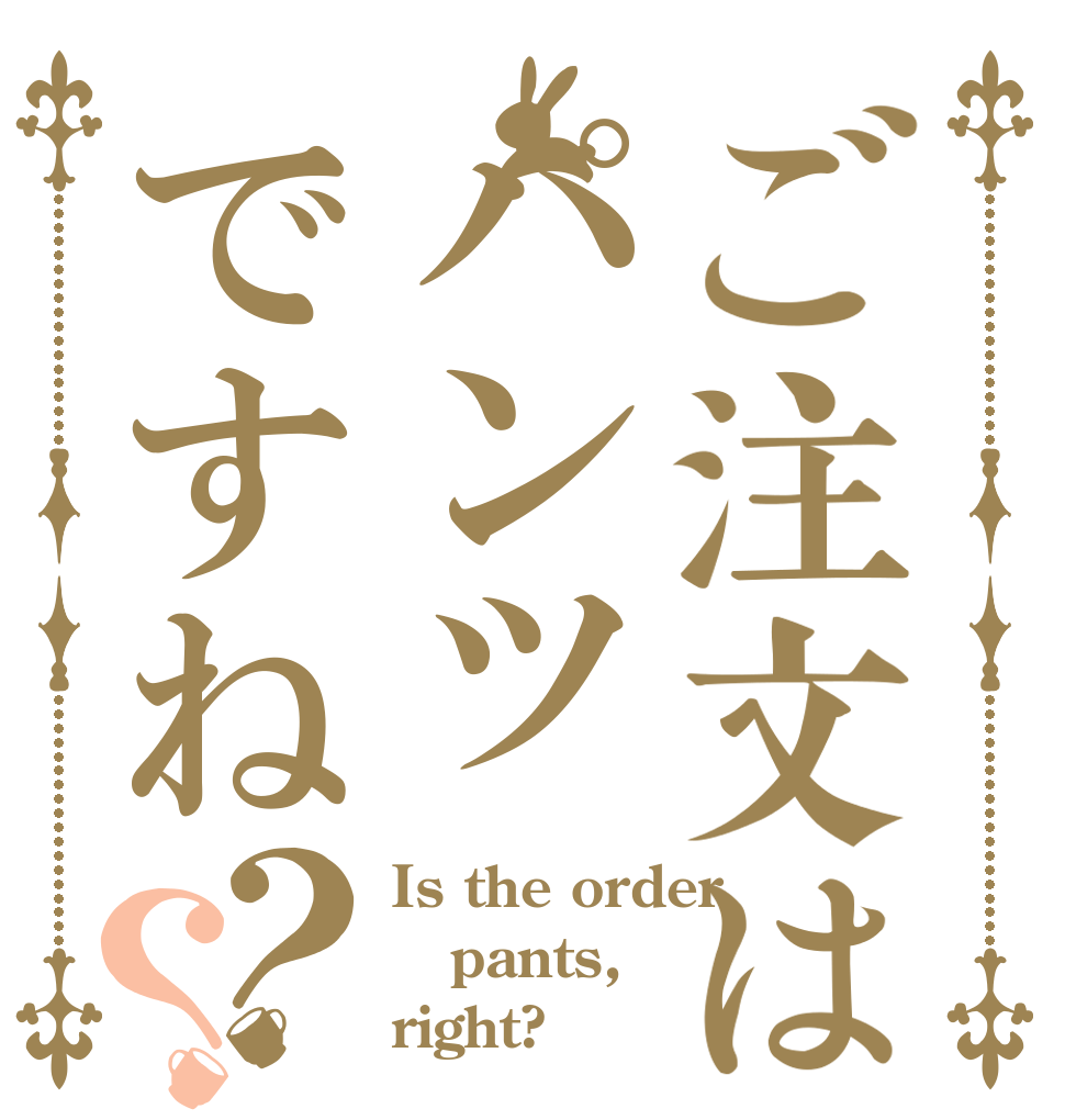 ご注文はパンツですね？？ Is the order pants, right?
