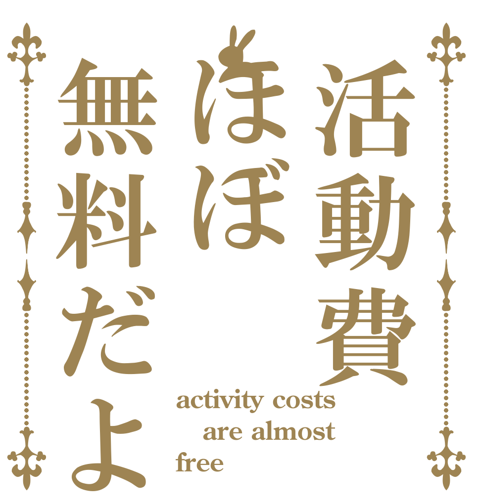 活動費ほぼ無料だよ activity costs are almost free