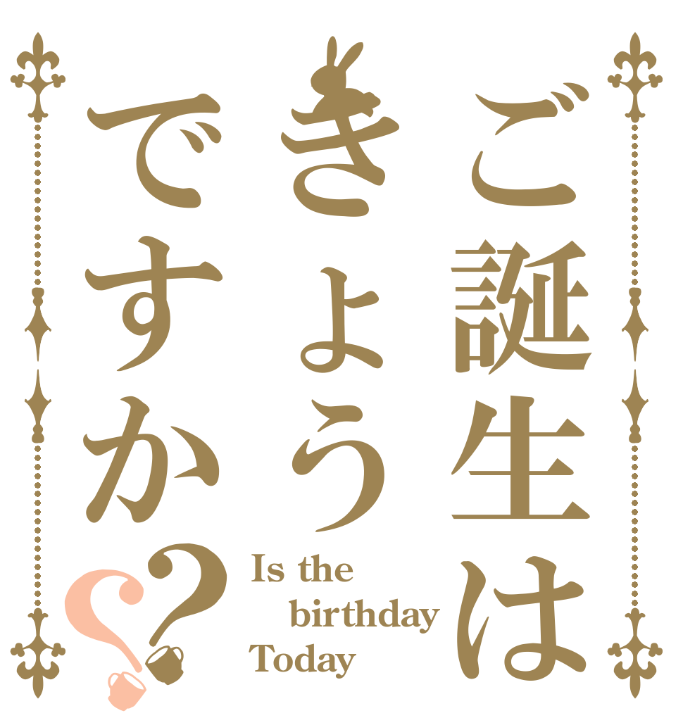 ご誕生はきょうですか？？ Is the birthday Today？