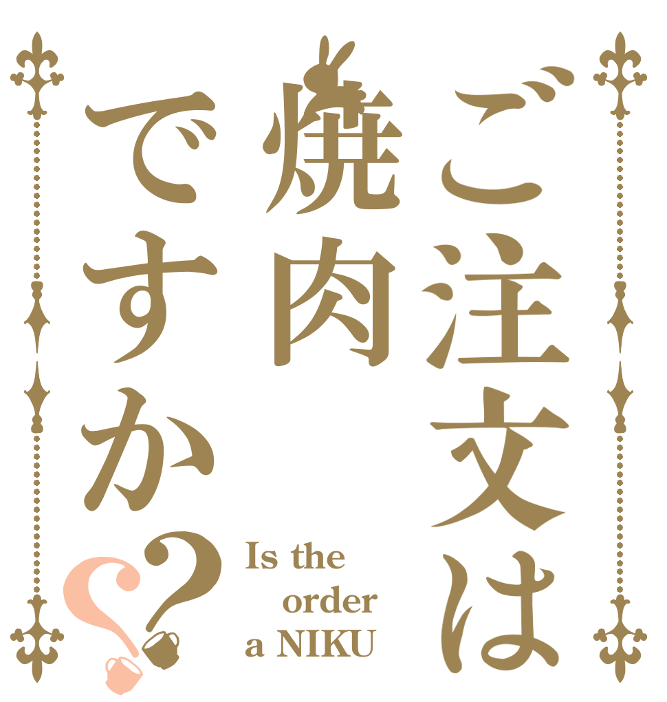 ご注文は焼肉ですか？？ Is the order a NIKU？