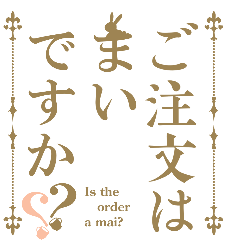 ご注文はまいですか？？ Is the order a mai?