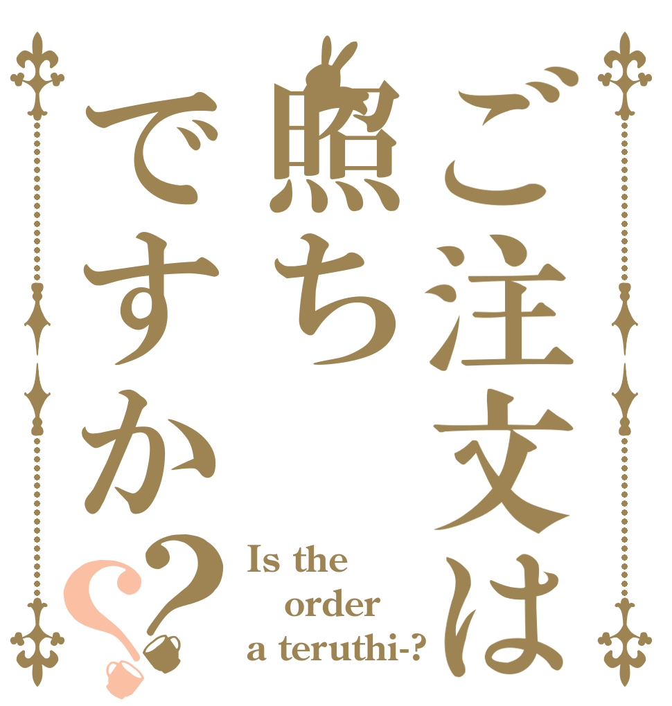 ご注文は照ちですか？？ Is the order a teruthi-?