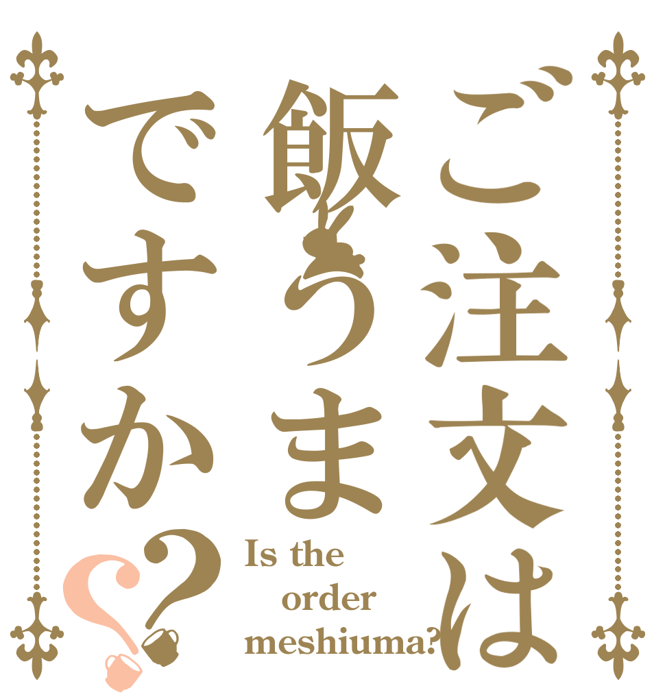 ご注文は飯うまですか？？ Is the order meshiuma?
