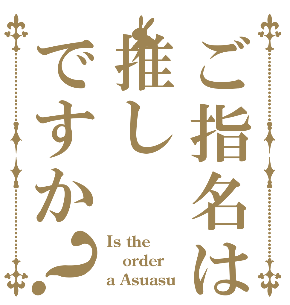 ご指名は推しですか？ Is the order a Asuasu？
