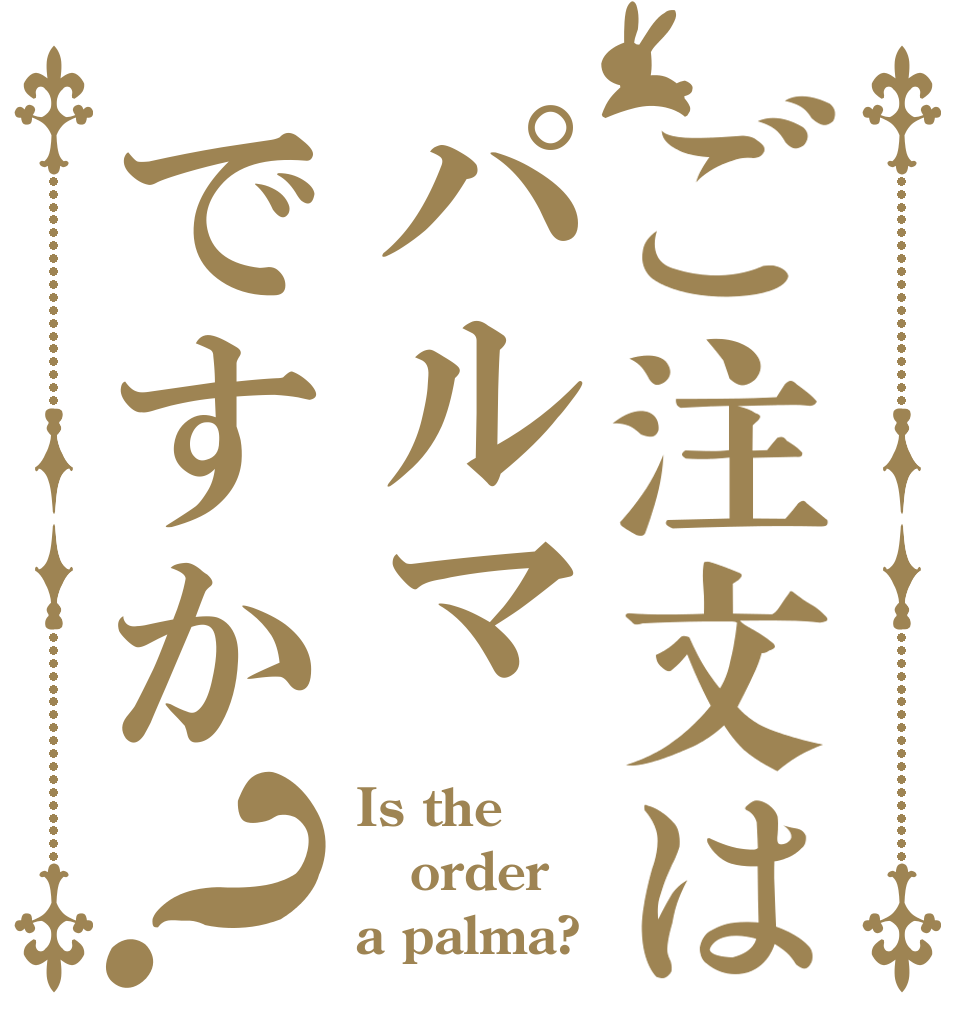 ご注文はパルマですか？ Is the order a palma?