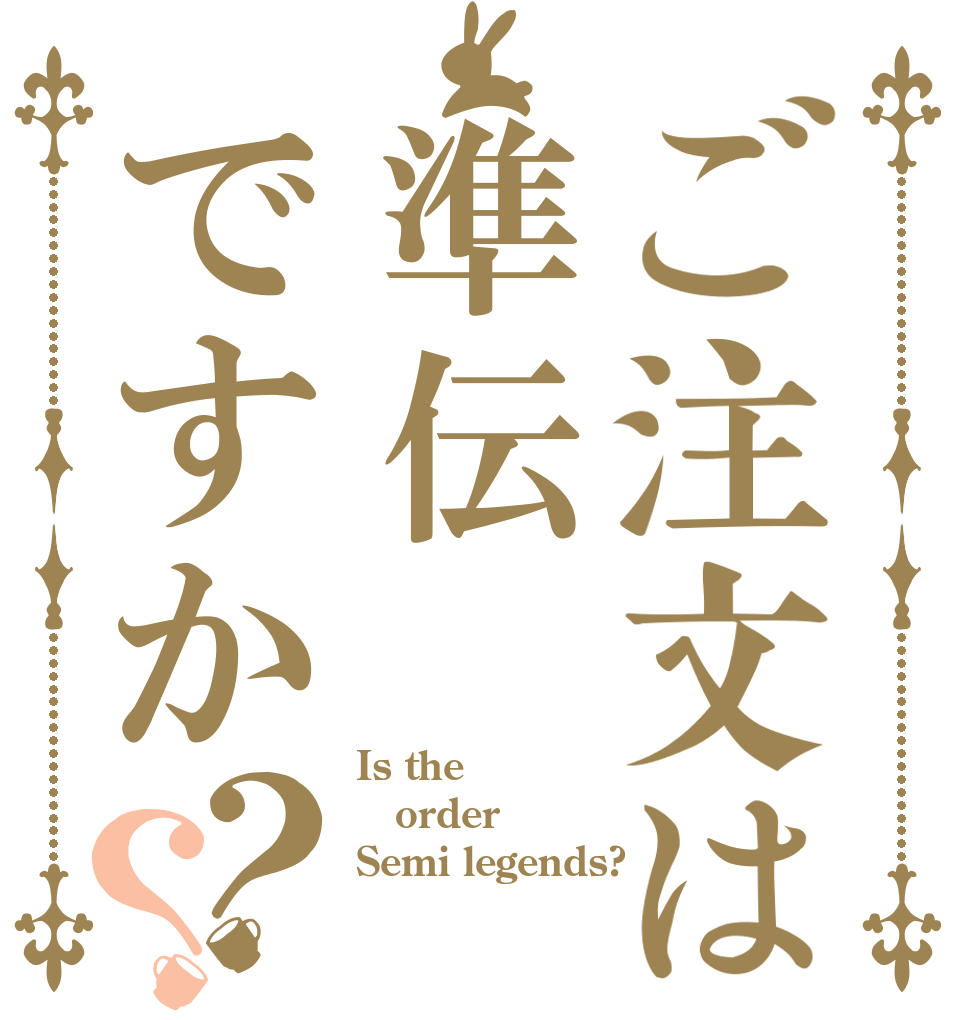 ご注文は準伝ですか？？ Is the order Semi legends?